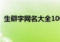 生僻字网名大全1000个（生僻字网名大全）