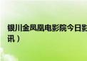 银川金凤凰电影院今日影讯最新（银川金凤凰电影院今日影讯）