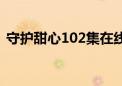 守护甜心102集在线观看（守护甜心102集）