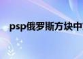 psp俄罗斯方块中文版（psp俄罗斯方块）