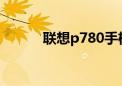 联想p780手机（联想p82手机）