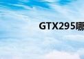 GTX295哪年的（gtx295）