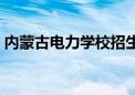 内蒙古电力学校招生电话（内蒙古电力学校）