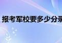 报考军校要多少分录取（报考军校要多少分）