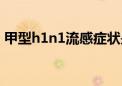 甲型h1n1流感症状是什么（甲型h1n1症状）