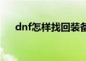 dnf怎样找回装备（dnf怎么找回装备）