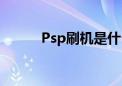 Psp刷机是什么意思（psp刷机）