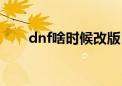 dnf啥时候改版（dnf什么时候改版）