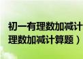 初一有理数加减计算题100道及答案（初一有理数加减计算题）