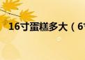 16寸蛋糕多大（6寸蛋糕多大够几个人吃）