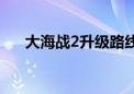 大海战2升级路线图（大海战2怎么玩）