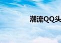 潮流QQ头像女（潮流qq）