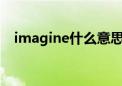 imagine什么意思?（imagine什么意思）