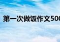 第一次做饭作文500字（第一次作文500字）