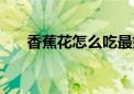 香蕉花怎么吃最好吃（香蕉花怎么吃）