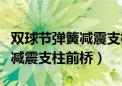 双球节弹簧减震支柱前桥有气吗（双球节弹簧减震支柱前桥）