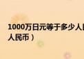 1000万日元等于多少人民币多少钱（1000万日元等于多少人民币）