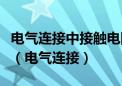 电气连接中接触电阻的危害是连接处产生火花（电气连接）