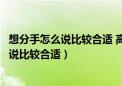 想分手怎么说比较合适 高情商的人如何说分手（想分手怎么说比较合适）