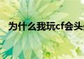 为什么我玩cf会头晕（为什么玩cf会头晕）