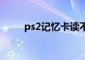 ps2记忆卡读不出来（ps2记忆卡）