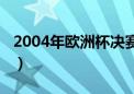 2004年欧洲杯决赛比分（2004年欧洲杯决赛）