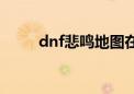 dnf悲鸣地图在哪（dnf悲鸣洞穴）