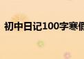 初中日记100字寒假生活（初中日记100字）