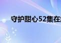 守护甜心52集在线观看（守护甜心55）