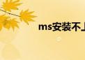 ms安装不上（msn装不上）