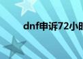 dnf申诉72小时内解封（dnf申诉）