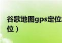 谷歌地图gps定位怎么设置（谷歌地图gps定位）