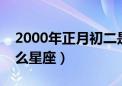 2000年正月初二是什么星座（正月初二是什么星座）