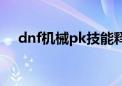 dnf机械pk技能释放顺序（dnf机械pk）