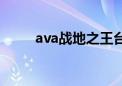 ava战地之王台服官网（ava论坛）