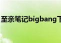 至亲笔记bigbang下集（至亲笔记bigbang）