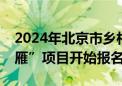 2024年北京市乡村产业振兴带头人培育“头雁”项目开始报名