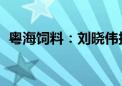 粤海饲料：刘晓伟拟减持不超2068.42万股