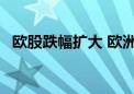 欧股跌幅扩大 欧洲斯托克50指数跌1.01%