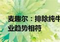 麦趣尔：排除纯牛奶事件影响 公司发展与行业趋势相符