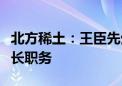 北方稀土：王臣先生不再担任公司董事、董事长职务