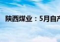 陕西煤业：5月自产煤销量同比增长5.08%