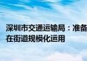 深圳市交通运输局：准备到明年部署超1000辆功能型无人车在街道规模化运用