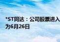 *ST同达：公司股票进入退市整理期交易 预计最后交易日期为6月26日