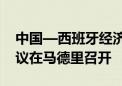 中国—西班牙经济工业合作混委会第29次会议在马德里召开