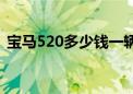 宝马520多少钱一辆（宝马750多少钱一辆）