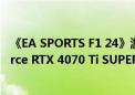 《EA SPORTS F1 24》游戏与真实的完美结合！耕升 GeForce RTX 4070 Ti SUPER 追风 OC于赛道狂飙