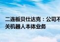 二连板贝仕达克：公司不涉及工业机器人、人形机器人等相关机器人本体业务