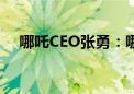 哪吒CEO张勇：哪吒L当前订单供不应求