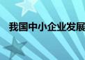 我国中小企业发展环境如何 评估报告来了